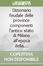 Dizionario feudale delle province componenti l'antico stato di Milano all'epoca della cessazione del sistema feudale (1796) libro