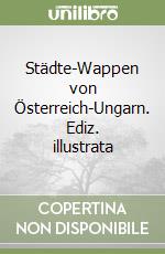 Städte-Wappen von Österreich-Ungarn. Ediz. illustrata