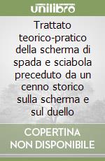 Trattato teorico-pratico della scherma di spada e sciabola preceduto da un cenno storico sulla scherma e sul duello libro