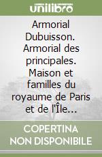 Armorial Dubuisson. Armorial des principales. Maison et familles du royaume de Paris et de l'Île de France. Ediz. illustrata