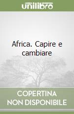 Africa. Capire e cambiare libro