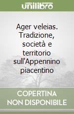 Ager veleias. Tradizione, società e territorio sull'Appennino piacentino libro