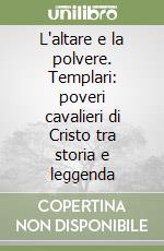 L'altare e la polvere. Templari: poveri cavalieri di Cristo tra storia e leggenda libro