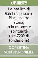 La basilica di San Francesco in Piacenza tra storia, cultura, arte e spiritualità (nel 720º di fondazione) libro