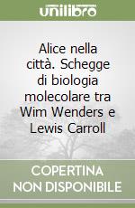 Alice nella città. Schegge di biologia molecolare tra Wim Wenders e Lewis Carroll libro