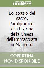 Lo spazio del sacro. Paralipomeni alla historia della Chiesa dell'Immacolata in Manduria libro