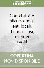 Contabilità e bilancio negli enti locali. Teoria, casi, esercizi svolti