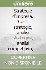 Strategie d'impresa. Casi, strategie, analisi strategica, analisi competitiva, teorie e modelli libro