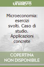 Microeconomia: esercizi svolti. Caso di studio. Applicazioni concrete libro