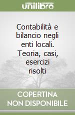 Contabilità e bilancio negli enti locali. Teoria, casi, esercizi risolti