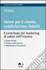 Valore per il cliente, soddisfazione, fedeltà. Il contributo del marketing al valore dell'impresa libro