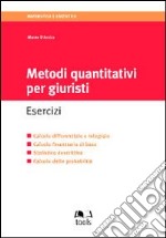 Metodi quantitativi per giuristi. Esercizi. Calcolo differenziale e integrale, calcolo finanziario di base, statistica descrittiva, calcolo delle probabilità