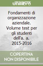 Fondamenti di organizzazione aziendale. Volume test per gli studenti dell'a. a. 2015-2016 libro