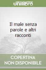 Il male senza parole e altri racconti libro