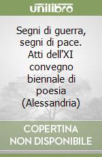 Segni di guerra, segni di pace. Atti dell'XI convegno biennale di poesia (Alessandria) libro