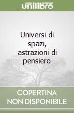 Universi di spazi, astrazioni di pensiero libro
