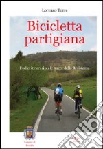 Bicicletta partigiana. Dodici itinerari sulle tracce della Resistenza