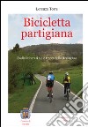 Bicicletta partigiana. Dodici itinerari sulle tracce della Resistenza libro di Torre Lorenzo
