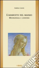 L'aranceto nel marmo. Misuratezza e ludicìzia libro