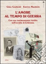 L'amore al tempo di guerra. Con una testimonianza inedita sull'eccidio di Cefalonia libro