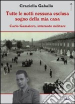 Tutte le notti nessuna esclusa sogno della mia casa. Carlo Gamalero, internato militare libro