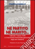 Né partito né marito. I fatti del 7 marzo 1978 e il movimento femminista genovese degli anni Settanta libro