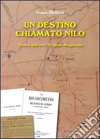 Un destino chiamato Nilo. Storia dell'avv. Virginio Mogliazza libro