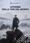 Aforismi per la fine del mondo libro di Buscioni Piero