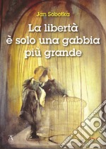 La libertà è solo una gabbia più grande