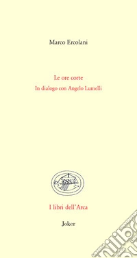 Le ore corte. In dialogo con Angelo Lumelli libro