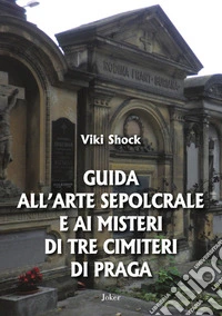 Guida all'arte sepolcrale e ai misteri di tre cimiteri di Praga