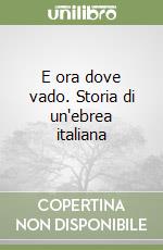 E ora dove vado. Storia di un'ebrea italiana