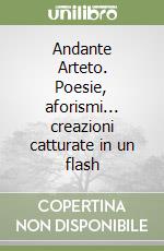 Andante Arteto. Poesie, aforismi... creazioni catturate in un flash libro