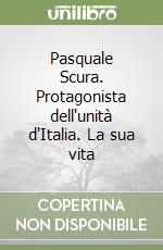 Pasquale Scura. Protagonista dell'unità d'Italia. La sua vita libro