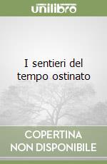I sentieri del tempo ostinato libro