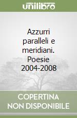 Azzurri paralleli e meridiani. Poesie 2004-2008 libro