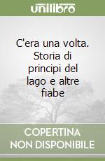 C'era una volta. Storia di principi del lago e altre fiabe libro