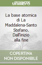 La base atomica di La Maddalena-Santo Stefano. Dall'inizio alla fine libro