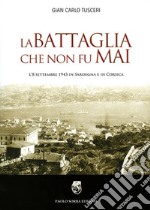 La battaglia che non fu mai. L'8 settembre 1943 in Sardegna e in Corsica libro