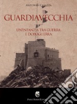 Guardiavecchia. Un'infanzia tra guerra e dopoguerra libro