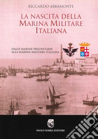 La nascita della Marina Militare italiana. Dalle Marine preunitarie alla Marina Militare italiana libro