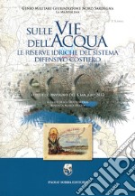 Sulle vie dell'acqua. Le riserve idriche del sistema difensivo costiero. Atti del convegno del 8 maggio 2012