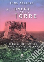 All'ombra della torre. Le origini di Lungoni Santa Teresa Gallura libro