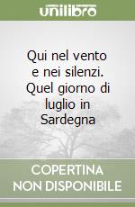 Qui nel vento e nei silenzi. Quel giorno di luglio in Sardegna libro