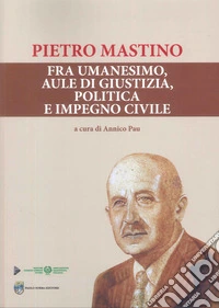 Pietro Mastino. Fra umanesimo, aule di giustizia, politica e impegno civile libro