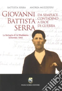 Giovanni Battista Serra. Da semplice contadino a eroe di guerra. La battaglia di la Maddalena Settembre 1943 libro