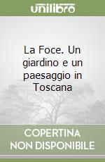 La Foce. Un giardino e un paesaggio in Toscana libro