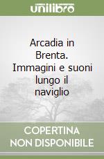 Arcadia in Brenta. Immagini e suoni lungo il naviglio