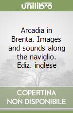 Arcadia in Brenta. Images and sounds along the naviglio. Ediz. inglese