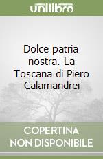 Dolce patria nostra. La Toscana di Piero Calamandrei libro